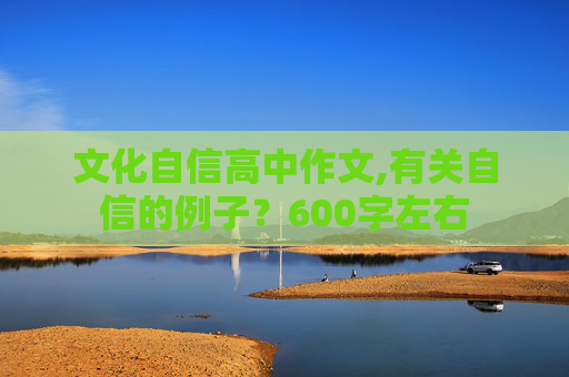 文化自信高中作文,有关自信的例子？600字左右