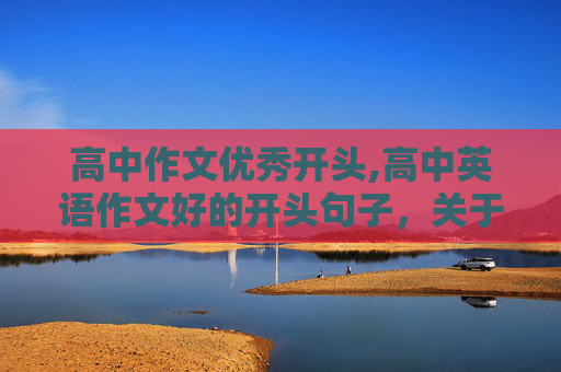 高中作文优秀开头,高中英语作文好的开头句子，关于建议方面的？