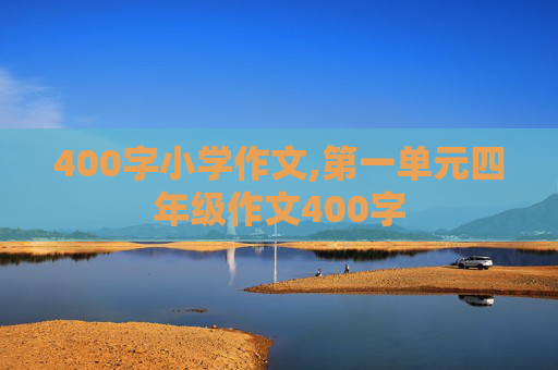 400字小学作文,第一单元四年级作文400字