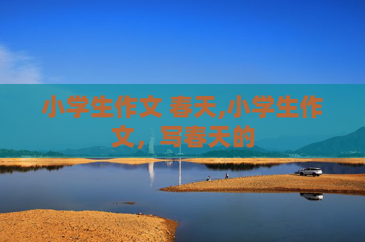 小学生作文 春天,小学生作文，写春天的