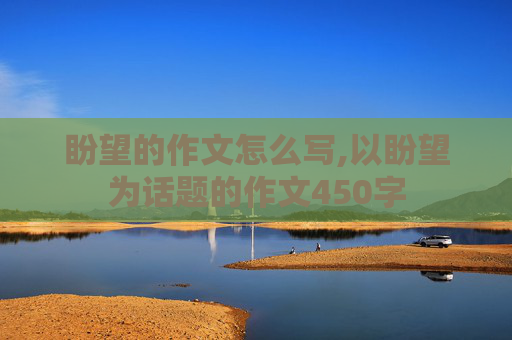盼望的作文怎么写,以盼望为话题的作文450字