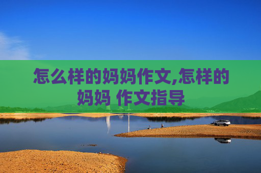 怎么样的妈妈作文,怎样的妈妈 作文指导