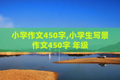 小学作文450字,小学生写景作文450字 年级