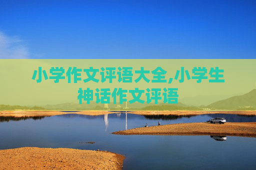 小学作文评语大全,小学生神话作文评语