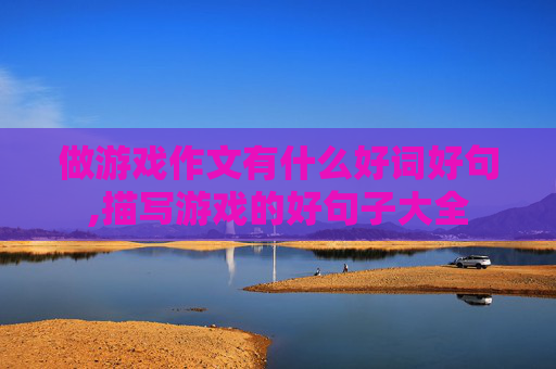 做游戏作文有什么好词好句,描写游戏的好句子大全