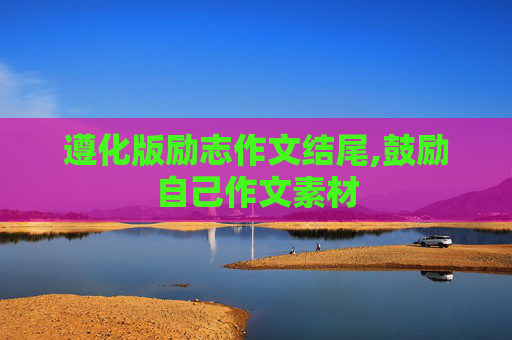 遵化版励志作文结尾,鼓励自己作文素材