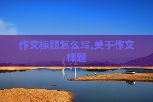 作文标题怎么写,关于作文标题