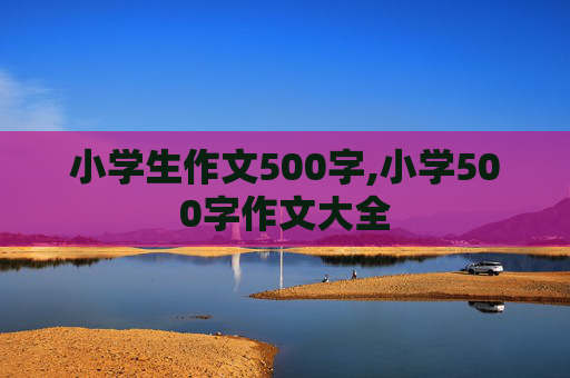 小学生作文500字,小学500字作文大全