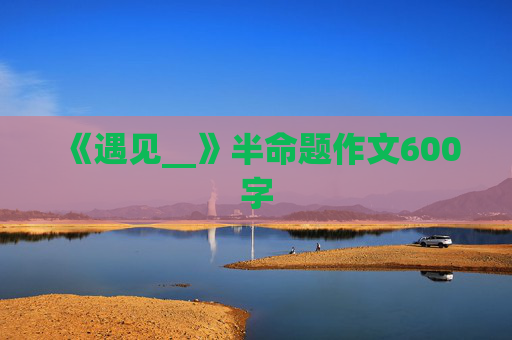 《遇见__》半命题作文600字