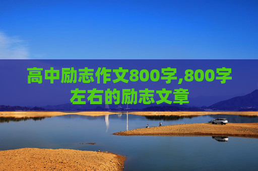高中励志作文800字,800字左右的励志文章