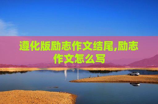 遵化版励志作文结尾,励志作文怎么写