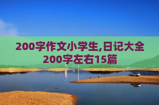 200字作文小学生,日记大全200字左右15篇