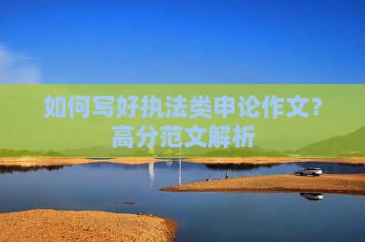 如何写好执法类申论作文？高分范文解析