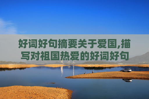 好词好句摘要关于爱国,描写对祖国热爱的好词好句