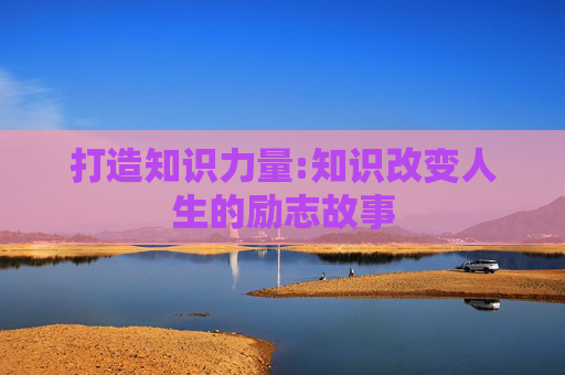 打造知识力量:知识改变人生的励志故事