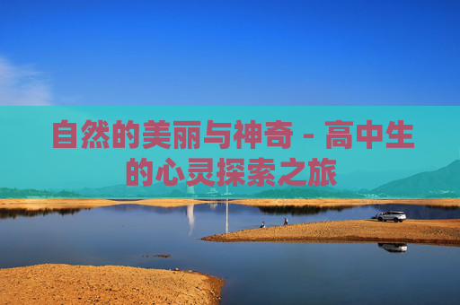 自然的美丽与神奇 - 高中生的心灵探索之旅