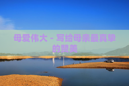 母爱伟大 - 写给母亲最真挚的赞美