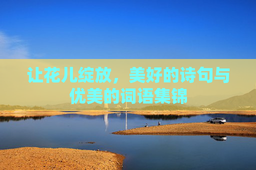 让花儿绽放，美好的诗句与优美的词语集锦