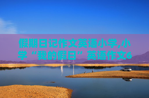 假期日记作文英语小学,小学“我的假日”英语作文65个单词