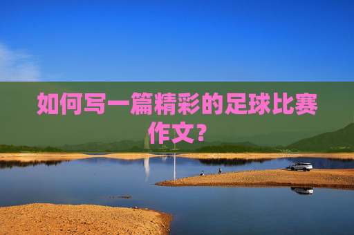如何写一篇精彩的足球比赛作文？