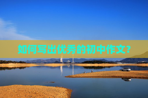 如何写出优秀的初中作文？