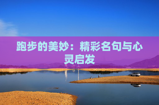 跑步的美妙：精彩名句与心灵启发