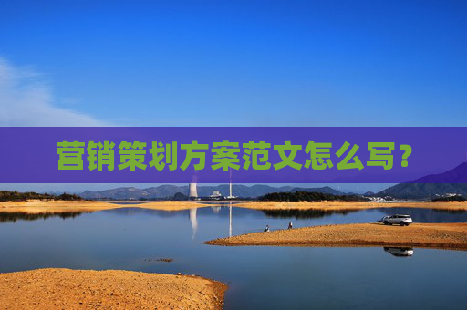 营销策划方案范文怎么写？