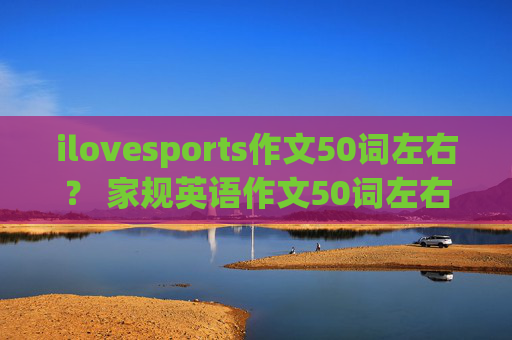 ilovesports作文50词左右？ 家规英语作文50词左右？