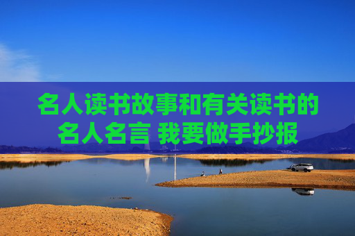 名人读书故事和有关读书的名人名言 我要做手抄报