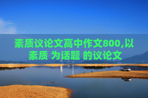 素质议论文高中作文800,以 素质 为话题 的议论文