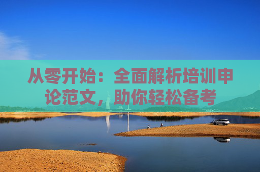 从零开始：全面解析培训申论范文，助你轻松备考