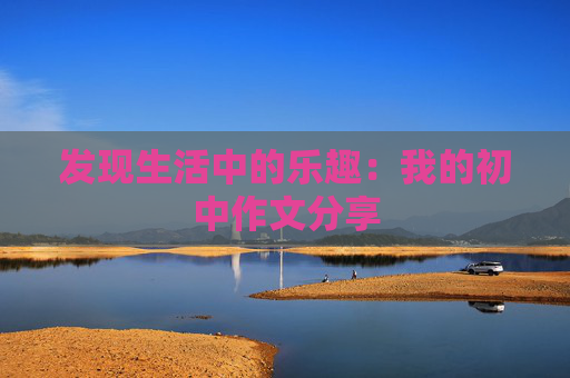 发现生活中的乐趣：我的初中作文分享