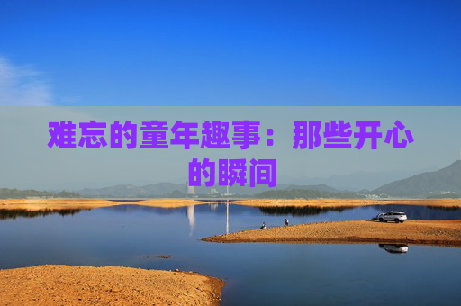 难忘的童年趣事：那些开心的瞬间