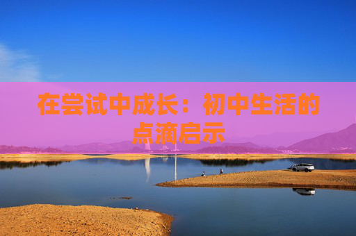 在尝试中成长：初中生活的点滴启示