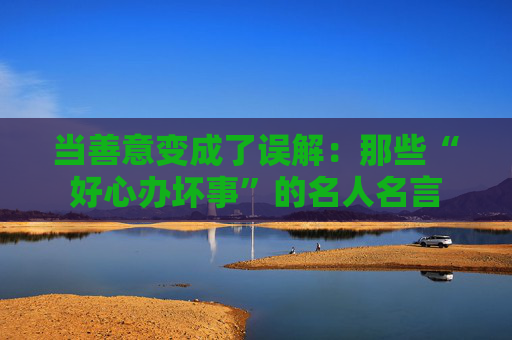 当善意变成了误解：那些“好心办坏事”的名人名言
