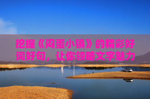 挖掘《闷蛋小镇》的精彩好词好句，让你领略文字魅力