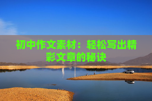 初中作文素材：轻松写出精彩文章的秘诀