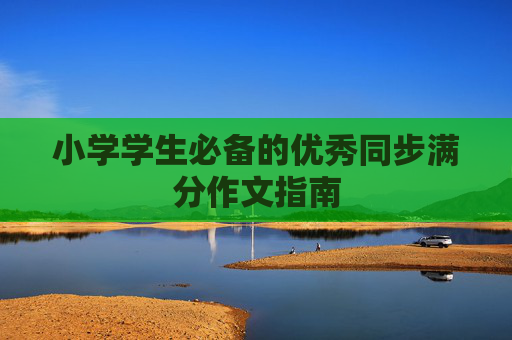 小学学生必备的优秀同步满分作文指南