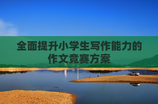全面提升小学生写作能力的作文竞赛方案