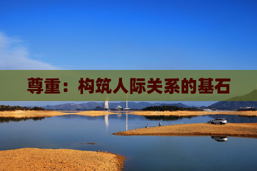 尊重：构筑人际关系的基石
