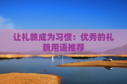 让礼貌成为习惯：优秀的礼貌用语推荐