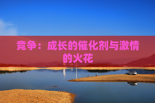 竞争：成长的催化剂与激情的火花