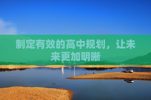 制定有效的高中规划，让未来更加明晰