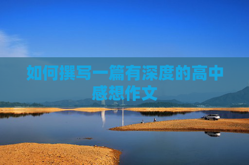 如何撰写一篇有深度的高中感想作文