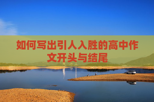 如何写出引人入胜的高中作文开头与结尾