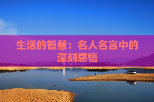 生活的智慧：名人名言中的深刻感悟
