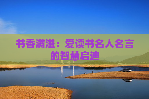 书香满溢：爱读书名人名言的智慧启迪