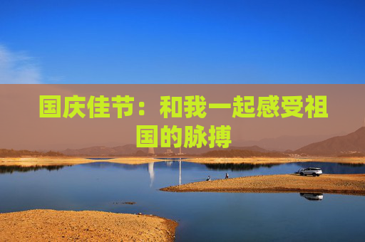 国庆佳节：和我一起感受祖国的脉搏