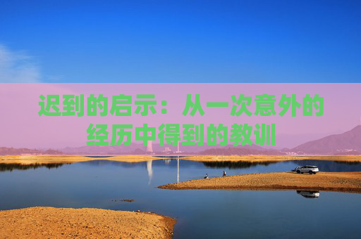 迟到的启示：从一次意外的经历中得到的教训