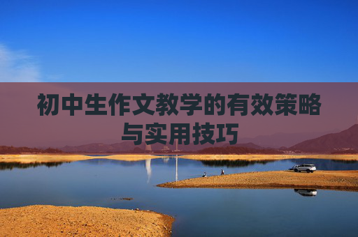 初中生作文教学的有效策略与实用技巧